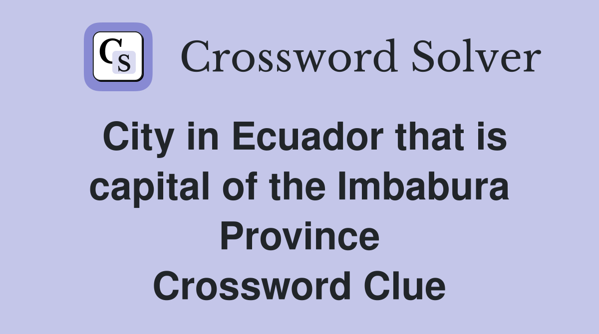 City in Ecuador that is capital of the Imbabura Province Crossword